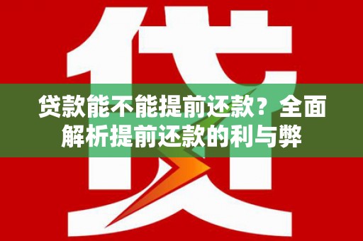 古县贷款能不能提前还款？全面解析提前还款的利与弊