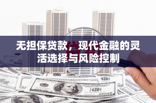 古县无担保贷款，现代金融的灵活选择与风险控制