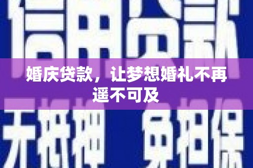 古县婚庆贷款，让梦想婚礼不再遥不可及
