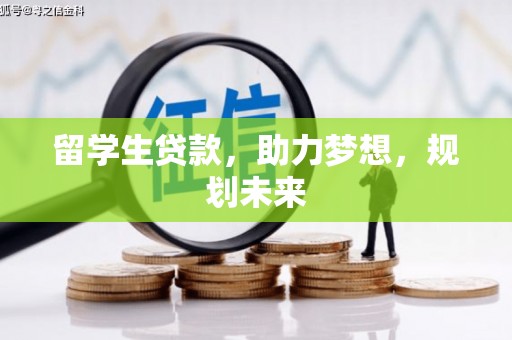 古县留学生贷款，助力梦想，规划未来