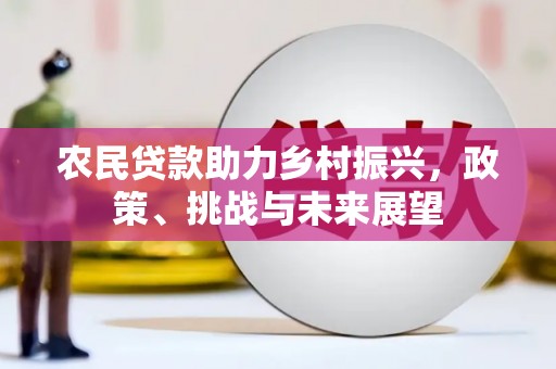 古县农民贷款助力乡村振兴，政策、挑战与未来展望