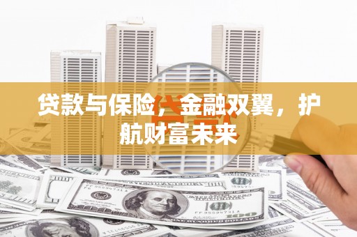 古县贷款与保险，金融双翼，护航财富未来