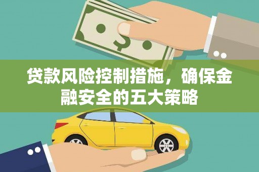 古县贷款风险控制措施，确保金融安全的五大策略