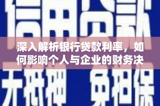 古县深入解析银行贷款利率，如何影响个人与企业的财务决策