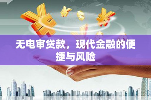 古县无电审贷款，现代金融的便捷与风险