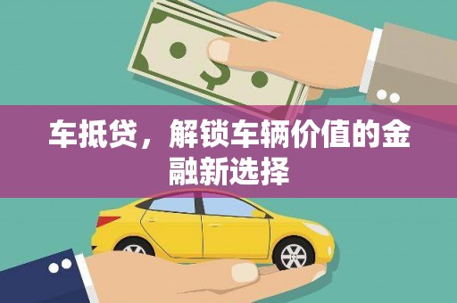 古县车抵贷，解锁车辆价值的金融新选择