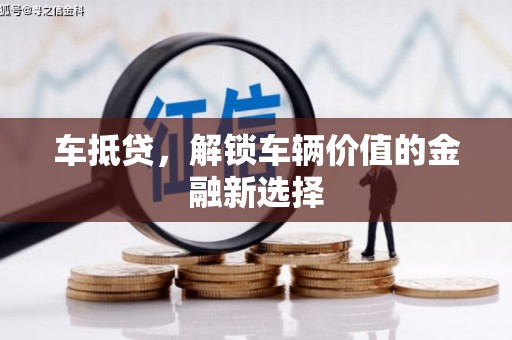 古县车抵贷，解锁车辆价值的金融新选择