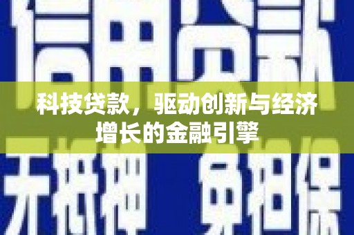古县科技贷款，驱动创新与经济增长的金融引擎
