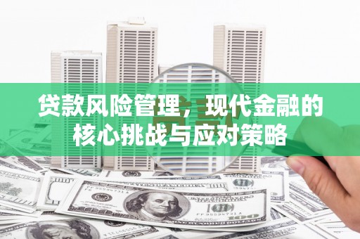古县贷款风险管理，现代金融的核心挑战与应对策略