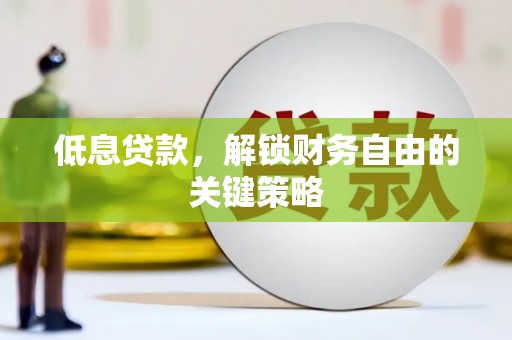 古县低息贷款，解锁财务自由的关键策略