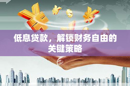 古县低息贷款，解锁财务自由的关键策略