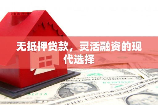 古县无抵押贷款，灵活融资的现代选择