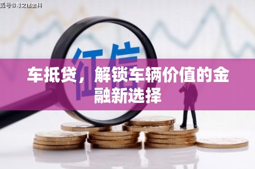 古县车抵贷，解锁车辆价值的金融新选择