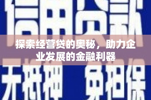 古县探索经营贷的奥秘，助力企业发展的金融利器