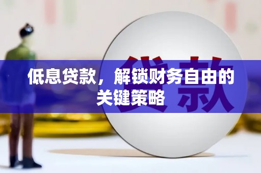 古县低息贷款，解锁财务自由的关键策略