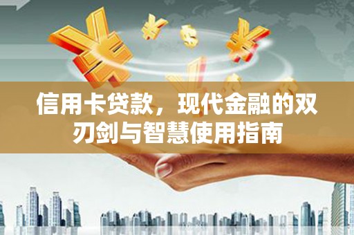 古县信用卡贷款，现代金融的双刃剑与智慧使用指南
