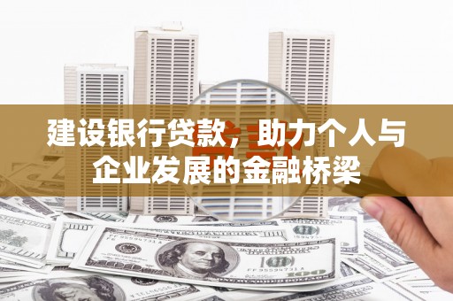 古县建设银行贷款，助力个人与企业发展的金融桥梁
