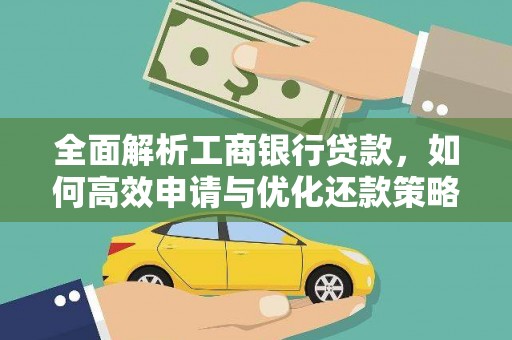 古县全面解析工商银行贷款，如何高效申请与优化还款策略