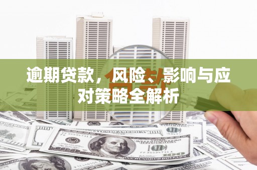 古县逾期贷款，风险、影响与应对策略全解析