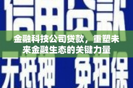 古县金融科技公司贷款，重塑未来金融生态的关键力量