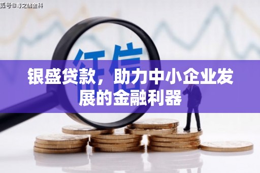 古县银盛贷款，助力中小企业发展的金融利器