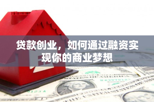 古县贷款创业，如何通过融资实现你的商业梦想