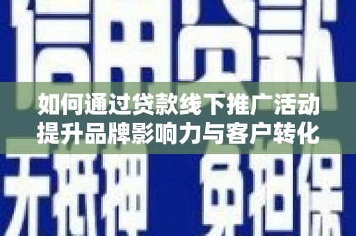 古县如何通过贷款线下推广活动提升品牌影响力与客户转化率