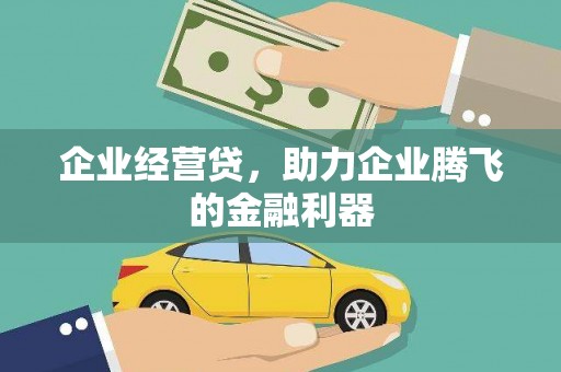 古县企业经营贷，助力企业腾飞的金融利器
