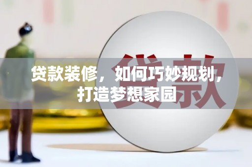 古县贷款装修，如何巧妙规划，打造梦想家园