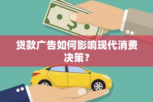 古县贷款广告如何影响现代消费决策？