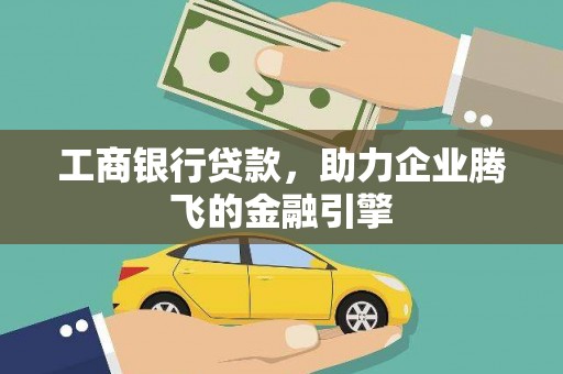 古县工商银行贷款，助力企业腾飞的金融引擎
