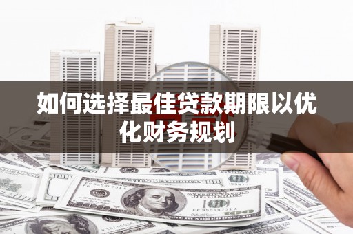 古县如何选择最佳贷款期限以优化财务规划