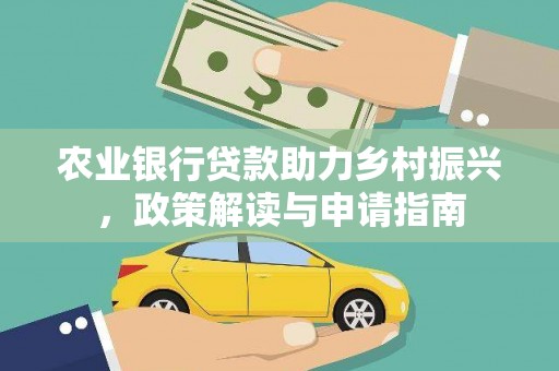 古县农业银行贷款助力乡村振兴，政策解读与申请指南