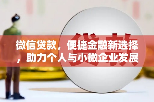古县微信贷款，便捷金融新选择，助力个人与小微企业发展