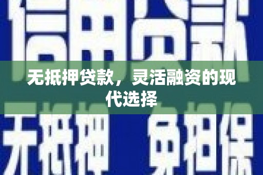 古县无抵押贷款，灵活融资的现代选择