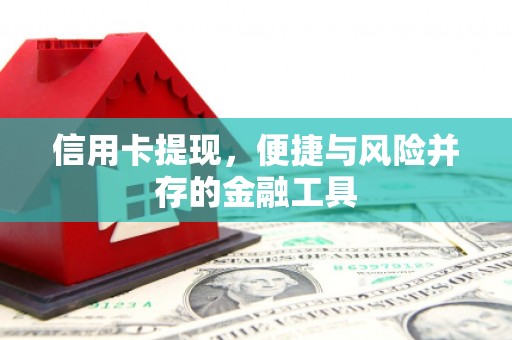 古县信用卡提现，便捷与风险并存的金融工具