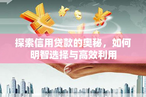 古县探索信用贷款的奥秘，如何明智选择与高效利用