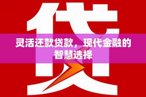 古县灵活还款贷款，现代金融的智慧选择