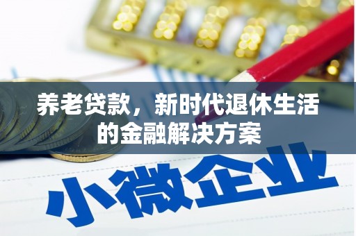 古县养老贷款，新时代退休生活的金融解决方案