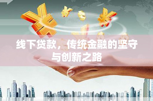 古县线下贷款，传统金融的坚守与创新之路