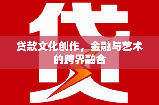 古县贷款文化创作，金融与艺术的跨界融合