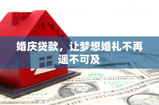 古县婚庆贷款，让梦想婚礼不再遥不可及