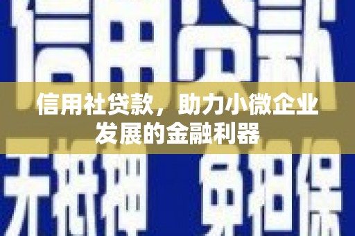 古县信用社贷款，助力小微企业发展的金融利器