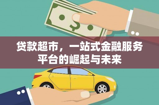 古县贷款超市，一站式金融服务平台的崛起与未来
