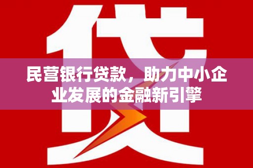 古县民营银行贷款，助力中小企业发展的金融新引擎