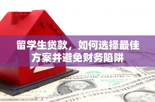 古县留学生贷款，如何选择最佳方案并避免财务陷阱