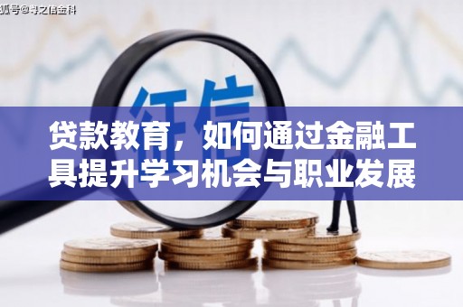 古县贷款教育，如何通过金融工具提升学习机会与职业发展