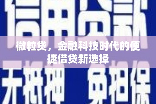 古县微粒贷，金融科技时代的便捷借贷新选择