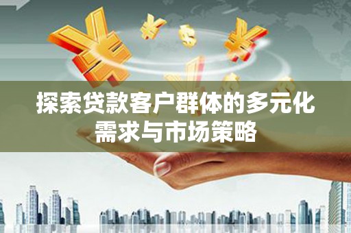 古县探索贷款客户群体的多元化需求与市场策略