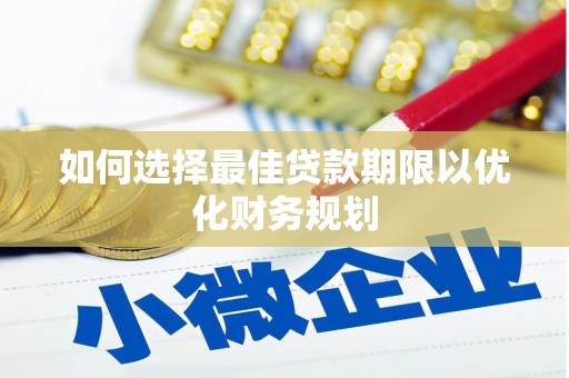 古县如何选择最佳贷款期限以优化财务规划